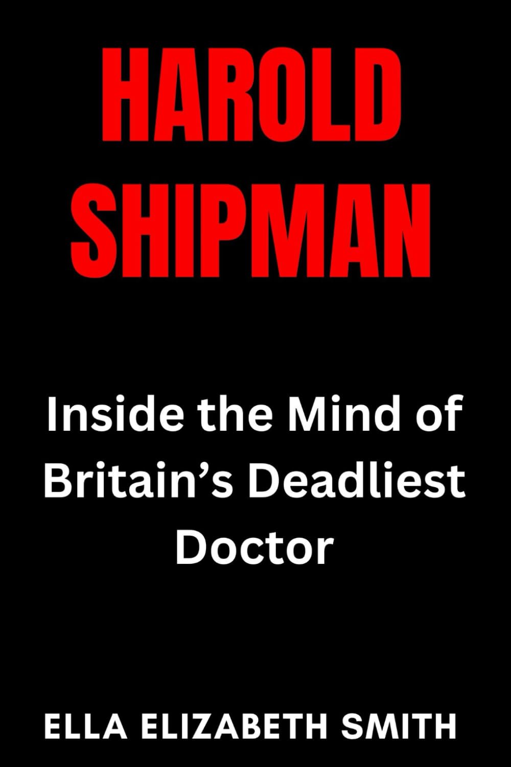 Harold Shipman: Inside the Mind of Britain’s Deadliest Doctor (British Crime Files: The UK’s Most Notorious Crimes)