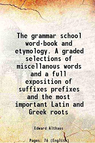 The grammar school word-book and etymology. A graded selections of miscellanous words and a full exposition of suffixes prefixes and the most important Latin and Greek roots 1880
