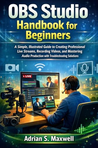 OBS Studio Handbook for Beginners: A Simple, Illustrated Guide to Creating Professional Live...