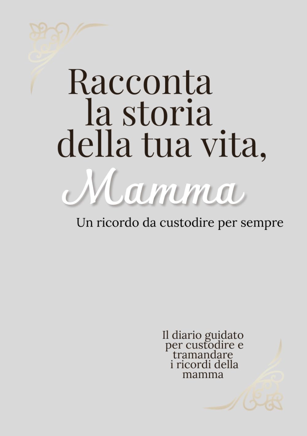 Raccontami la storia della tua vita , Mamma: Diario guidato per custodire e tramandare i ricordi più preziosi - Un regalo da conservare per sempre