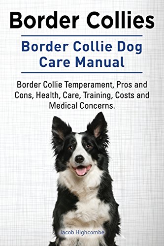  Border Collies. Border Collie Dog Care Manual. Border Collie Temperament, Pros and Cons, Health, Care, Training, Costs and Medical Concerns.
