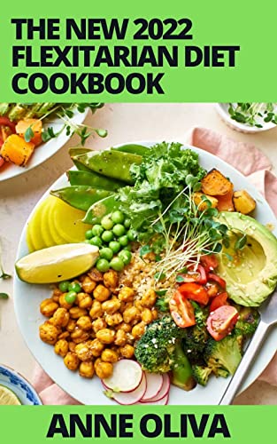 The New 2022 Flexitarian Diet Cookbook: Vegetarian Way to Lose Weight, Be Healthier, Prevent Disease With 50+ Flexitarian Recipes