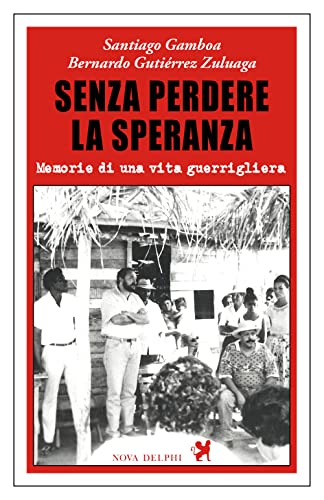 Senza perdere la speranza. Memorie di una vita guerriglier