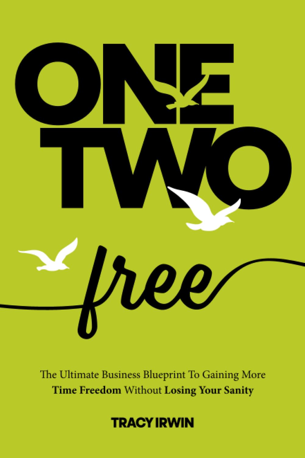 One, Two ... Free: The Ultimate Business Blueprint To Gaining More Time Freedom Without Losing Your Sanity
