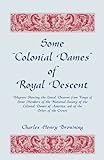 Some Colonial Dames of Royal Descent: Pedigrees Showing the Lineal Descent from Kings of Some Members of the National Society of the Colonial Dames of America, and of the Order of the Crown