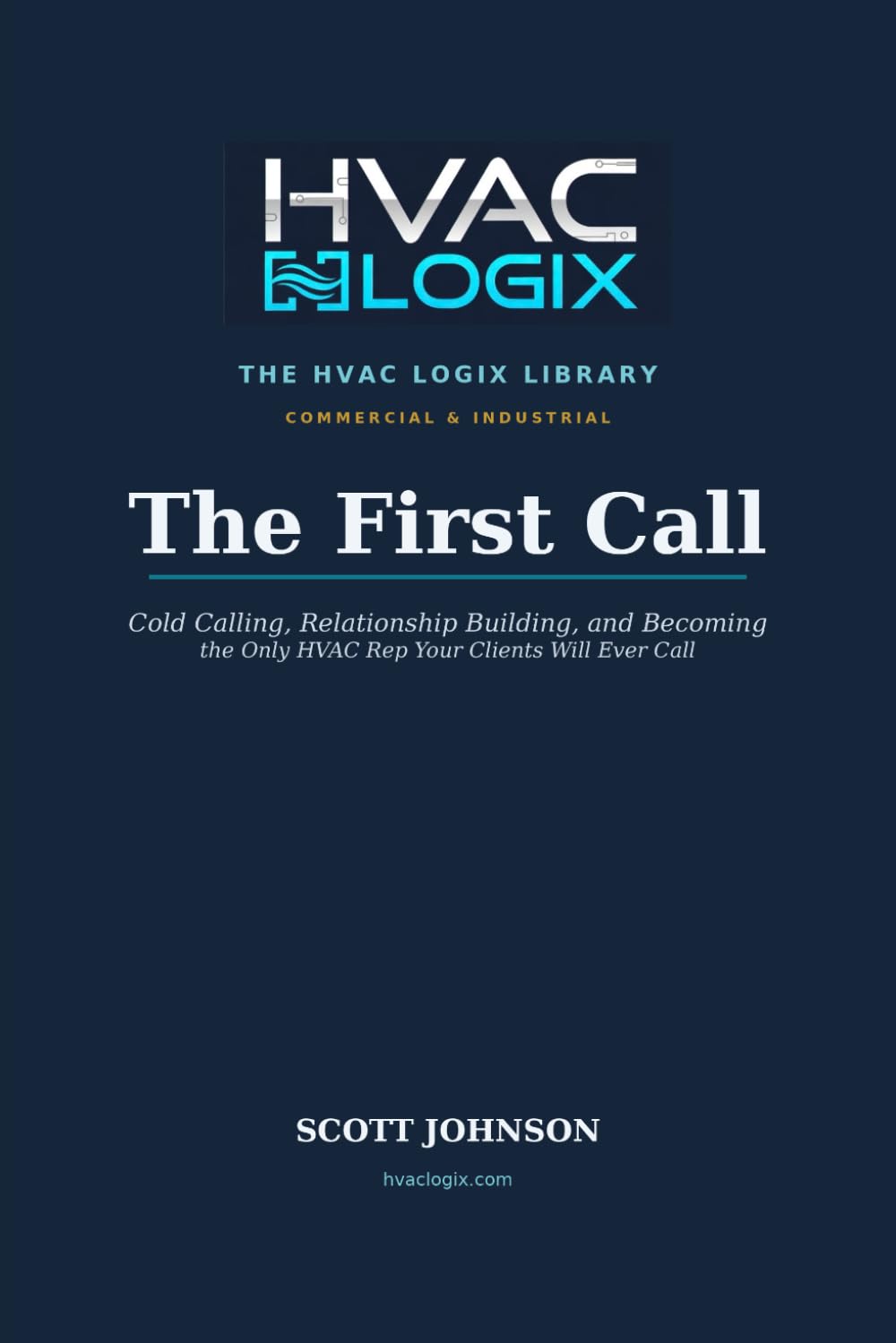 The First Call: A Complete Guide to Cold Calling, Relationship Building, and Becoming the Only HVAC Rep Your Clients Will Ever Call (The HVAC Logix Sales & Marketing Library)