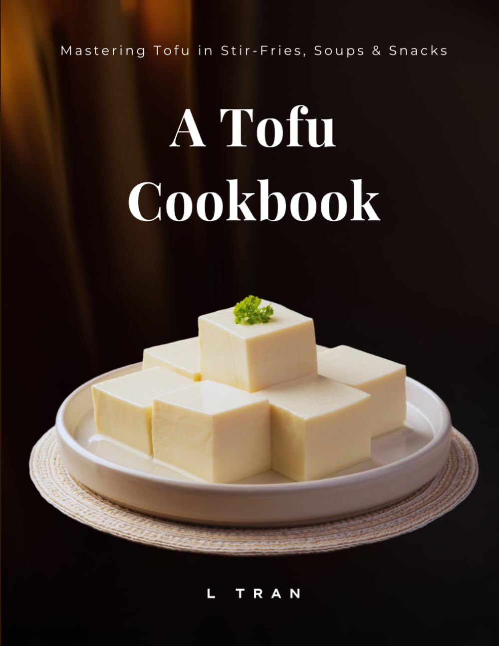 A Tofu Cookbook: Mastering Tofu in Stir-Fries, Soups & Snacks