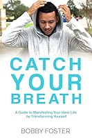 Catch Your Breath: A Guide to Manifesting Your Ideal Life by Transforming Yourself 1521834342 Book Cover