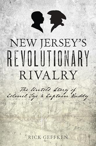 New Jersey's Revolutionary Rivalry: The Untold Story of Colonel Tye & Captain Huddy (Military)