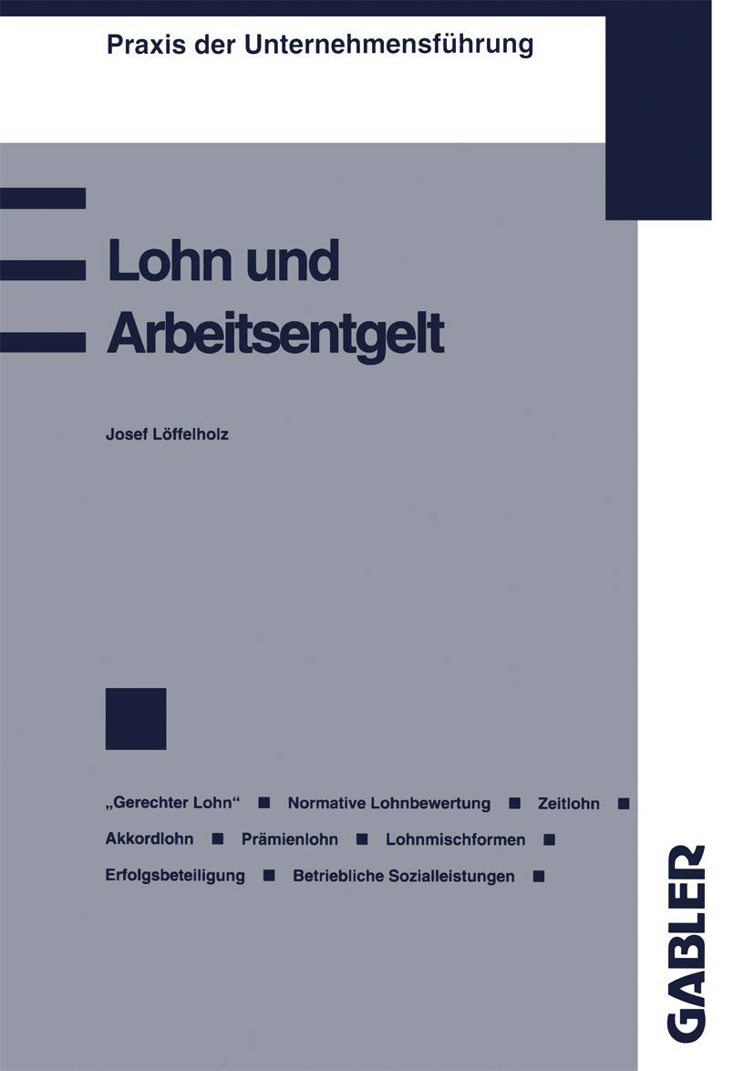 Lohn und Arbeitsentgelt: Begriff und Bestimmung des Lohnes Der „gerechte Lohn“ Zeitlohn Akkordlohn oder Stücklohn Prämienentlohnung Erfolgsbeteiligung ... (Praxis der Unternehmensführung)