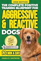 The Complete Positive Training For Aggressive & Reactive Dogs Blueprint: A Step-by-Step Guide to Calming Your Anxious Dog, Managing Triggers and ... Day (Positive Dog Training & Nutrition Books) 199040460X Book Cover
