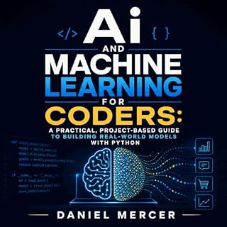 Ai and Machine Learning for Coders: A Practical, Project-Based Guide to Building Real-World Models With Python Audiobook By D