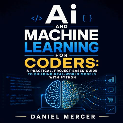 Ai and Machine Learning for Coders: A Practical, Project-Based Guide to Building Real-World Models With Python | Daniel Mercer