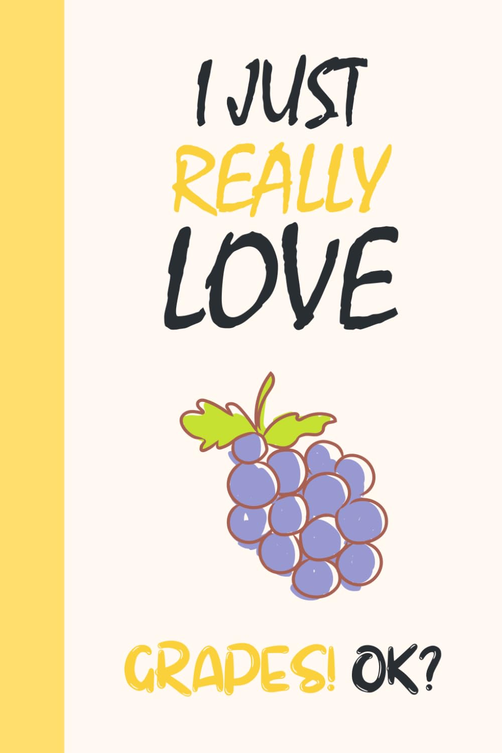 I Just Really Love Grapes! OK?: Journal For Writing With Funny Grapes Saying On Cover (Grapes Gifts For Grape Lovers)
