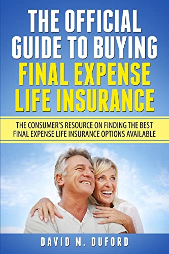 The Official Guide To Buying Final Expense Life Insurance: The Consumer's Resource On Finding The Best Final Expense Life Insurance Options Available