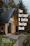 The Cottage and Cabin Design Book: Simple Living, Smart Layouts, and Rustic Charm