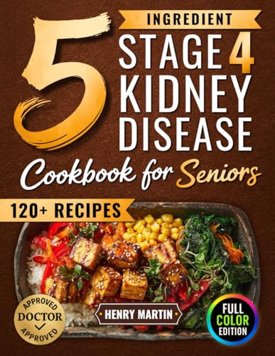 The 5 Ingredient Stage 4 Kidney Disease Diet Cookbook for Seniors: 120+ Tasty Renal Recipes in Full Color to Manage CKD, End Confusion & Boredom, and Enjoy Real Food with Confidence Again