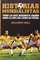 Historias mundialistas: Todo lo que necesita saber sobre la copa del mundo de futbol 8415405804 Book Cover