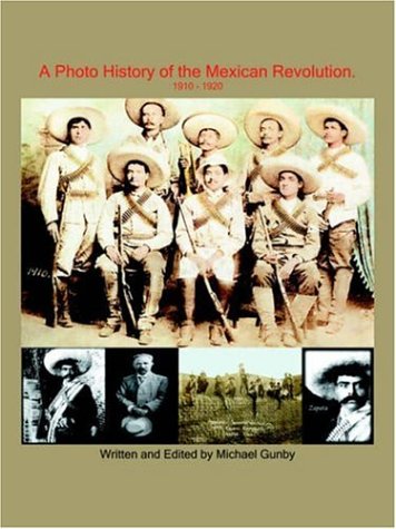 A Photo History of the Mexican Revolution 1910-1920 A Photo History of the Mexican Revolution 1910-1920