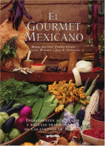 El Gourmet Mexicano: Ingredientes Autenticos Y Recetas Tradicionales De Las Cocinas De Mexico