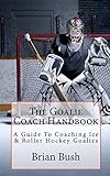  The Goalie Coach Handbook: A Guide To Coaching Ice & Roller Hockey Goalies