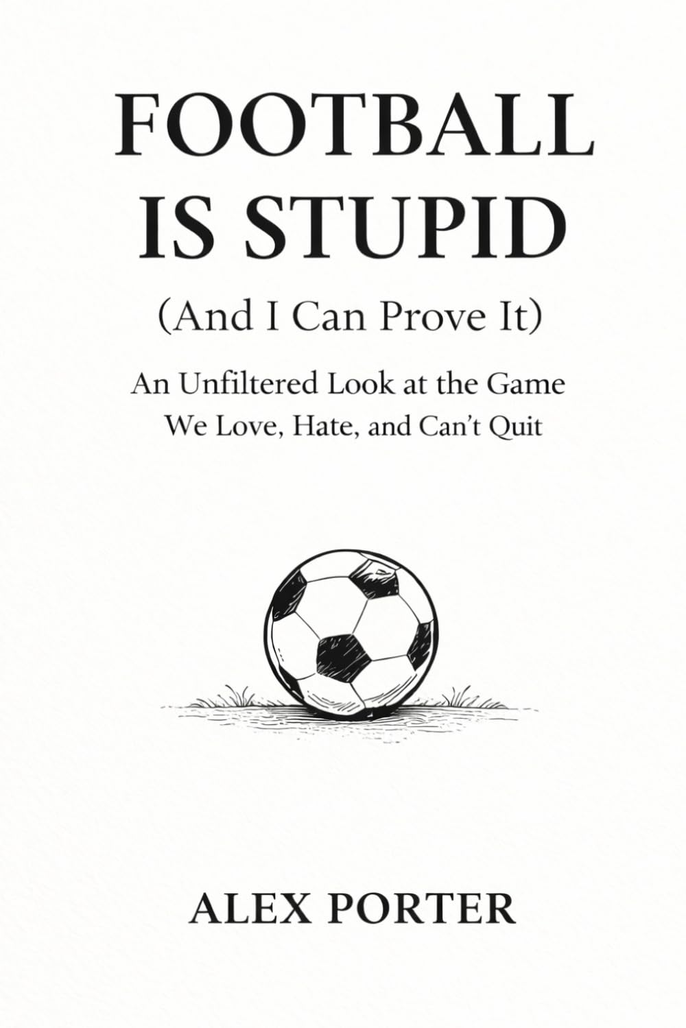 Football is Stupid (And I Can Prove It): An Unfiltered Look at the Game We Love, Hate, and Can’t Quit