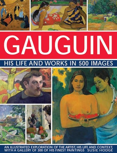 Gauguin: His Life & Works in 500 Images: An Illustrated Exploration Of The Artist, His Life And Context, With A Gallery Of 300 Of His Finest Paintings (Great Artists)