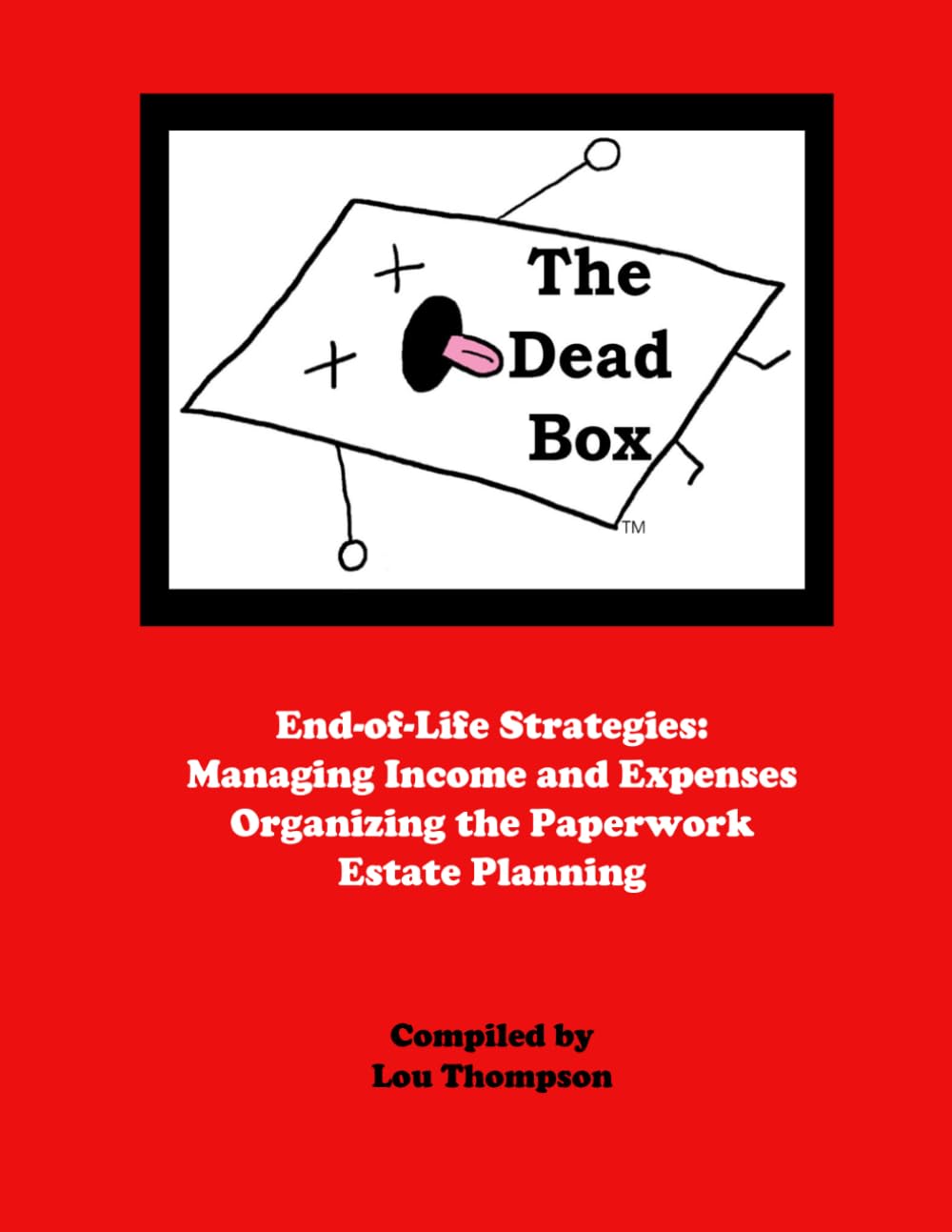 The Dead Box: End of Life Strategies: Managing Income and Expenses, Organizing the Paperwork, Estate Planning