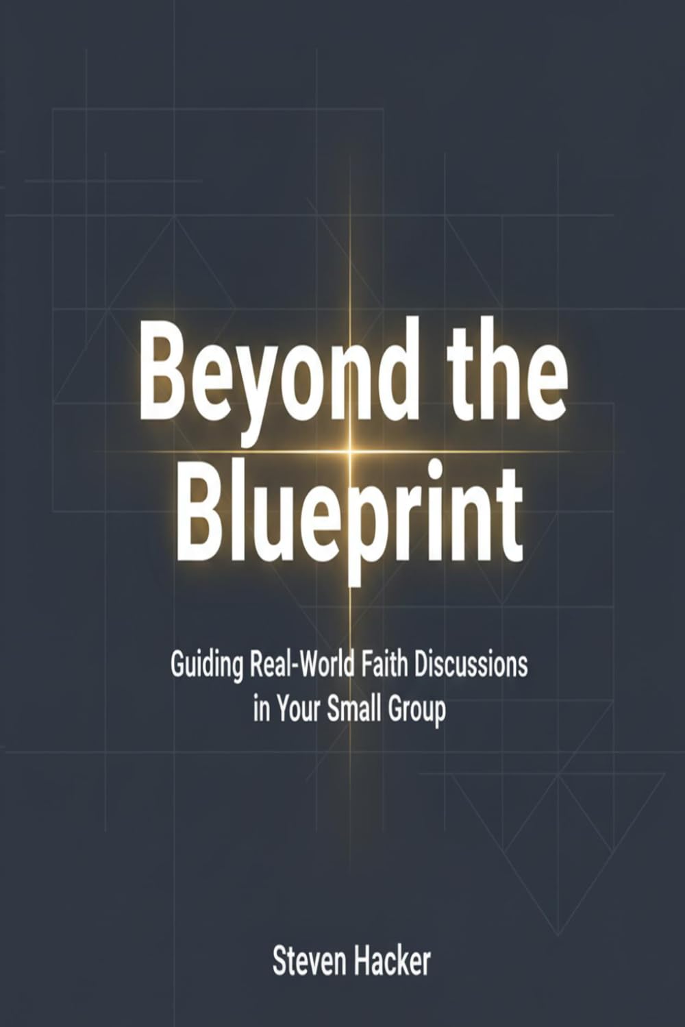 Beyond the Blueprint: Guiding Real-World Faith Discussions in Your Small Group