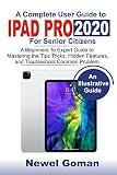  IPAD PRO 2020 for SENIOR CITIZENS: A Beginners to Experts Guide to Mastering the Tips, Tricks, Hidden Features, and Troubleshoot Common Problems (English Edition)