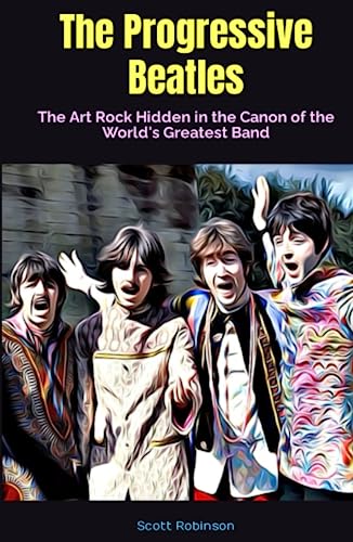 The Progressive Beatles: The Art Rock Hidden in the Canon of the World's Greatest Band -  Independently published
