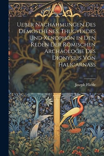 Ueber Nachahmungen Des Demosthenes, Thucydides Und Xenophon in Den Reden Der Römischen Archäologie Des Dionysius Von Halicarnass (German Edition)