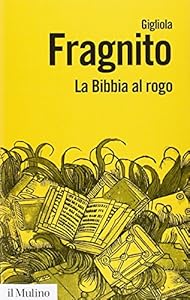 La Bibbia al rogo. La censura ecclesiastica e i volgarizzamenti della Scrittura (1471-1605)