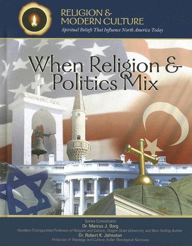 When Religion & Politics Mix: How Matters Of Faith Influence Political Policies (Religion And Modern Culture: Spiritual Beliefs That Influence North America Today)