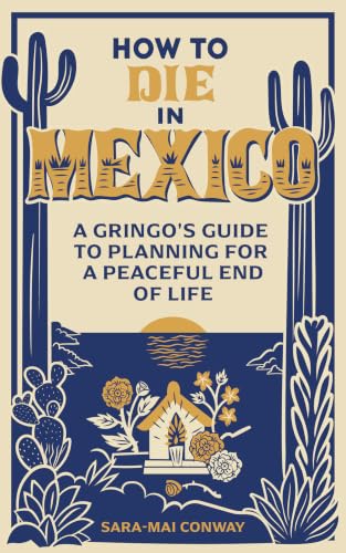 How to Die in Mexico: A Gringo's Guide to Planning for a Peaceful End of Life