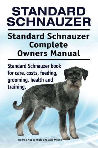 Standard Schnauzer. Standard Schnauzer Complete Owners Manual. Standard Schnauzer book for care, costs, feeding, grooming, health and training.