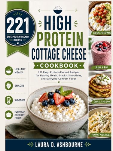 High Protein Cottage Cheese Cookbook: 221 Easy, Protein-Packed Recipes for Healthy Meals, Snacks, Smoothies, and Everyday Comfort Foods