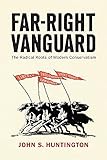 Far-Right Vanguard: The Radical Roots of Modern Conservatism (Politics and Culture in Modern...