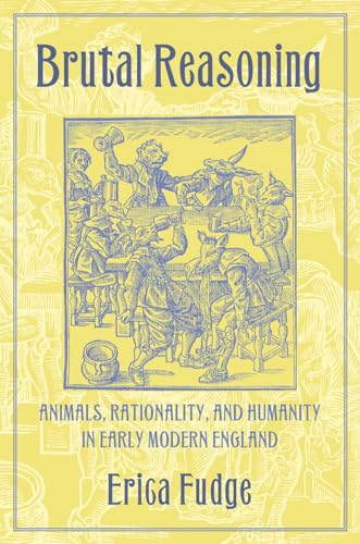 Brutal Reasoning: Animals, Rationality, and Humanity in Early Modern England