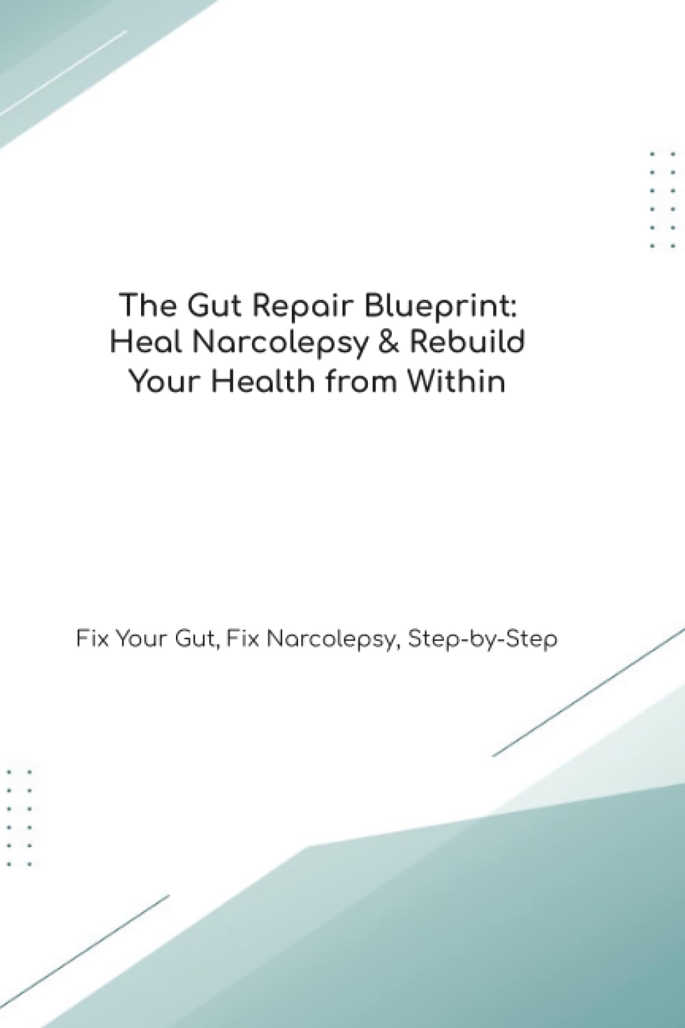 The Gut Repair Blueprint: Heal Narcolepsy & Rebuild Your Health from Within Fix Your Gut, Fix Narcolepsy, Step-by-Step (The Gut Healing Blueprint)