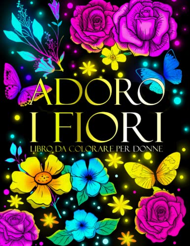 Adoro I Fiori, il Libro Da Colorare Delle Donne: Rilassati Con 75 Bellissimi Disegni Floreali, Con Motivi Floreali E Rose, Perfetti Per Le Donne Che ... Relax E Creatività Mentre Alleviano L'ansia!