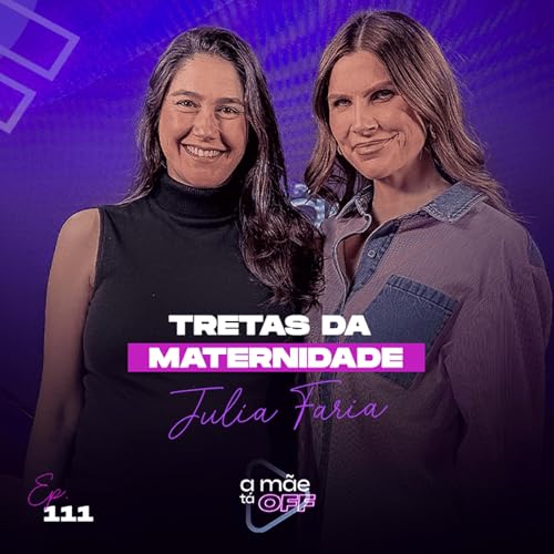 JULIA FARIA - TRETAS DA MATERNIDADE | PODCAST A M&Atilde;E T&Aacute; OFF #111
