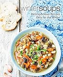 Winter Soups: Delicious Soup Recipes Only for the Winter (2nd Edition)