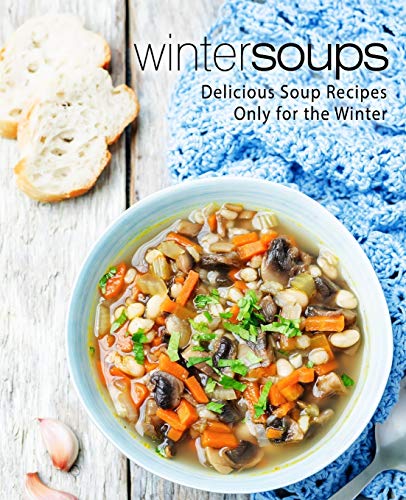 Winter Soups: Delicious Soup Recipes Only for the Winter (2nd Edition)