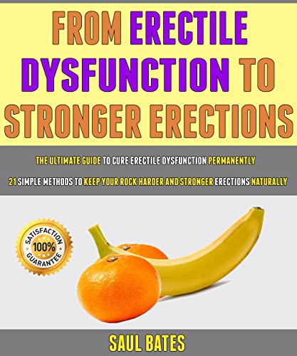 From Erectile Dysfunction To Stronger Erections: The Ultimate Guide To Cure Erectile Dysfunction Permanently - 21 Simple Methods To Keep Your Rock Harder And Stronger Erections Naturally.