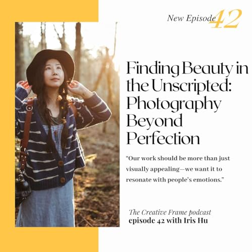 Finding Beauty in the Unscripted: Photography Beyond Perfection with Iris Hu