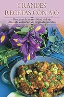 Grandes recetas con ajo: Descubra la versatilidad del ajo con esta colección de originales recetas 8497640780 Book Cover
