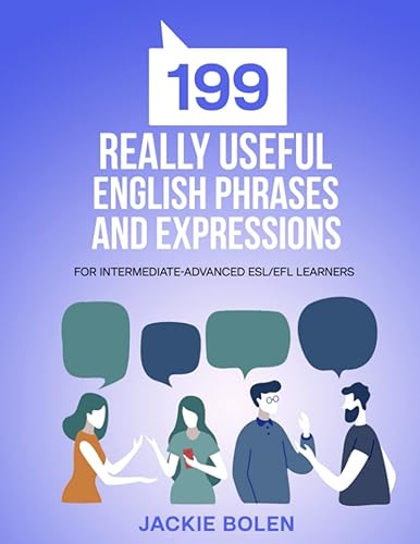 199 Really Useful English Phrases and Expressions: For Intermediate-Advanced ESL/EFL Learners (Beginner English (Dialogues, Vocabulary, Expressions, and More!))