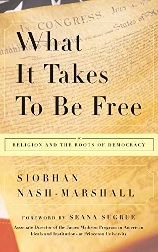 What It Takes to Be Free: Religion and the Roots of Democracy What It Takes to Be Free: Religion and the Roots of Democracy