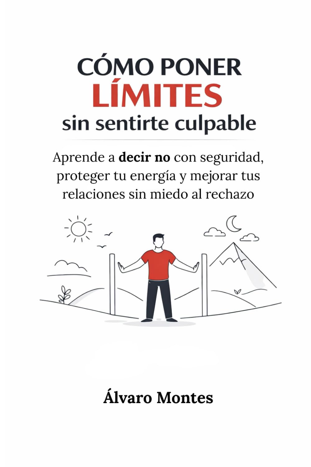CÓMO PONER LÍMITES SIN SENTIRTE CULPABLE: Aprende a decir no con seguridad, proteger tu energía y mejorar tus relaciones sin miedo al rechazo